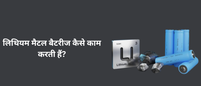 लिथियम मैटल बैटरीज कैसे काम करती हैं?